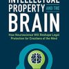 Intellectual Property and the Brain: How Neuroscience Will Reshape Legal Protection for Creations of the Mind