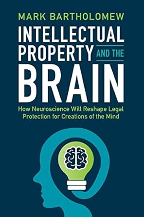 Intellectual Property and the Brain: How Neuroscience Will Reshape Legal Protection for Creations of the Mind