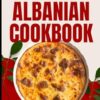 Traditional Albanian Cookbook: 50 Authentic Recipes from Albania