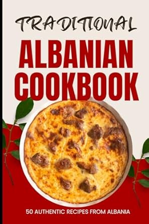 Traditional Albanian Cookbook: 50 Authentic Recipes from Albania