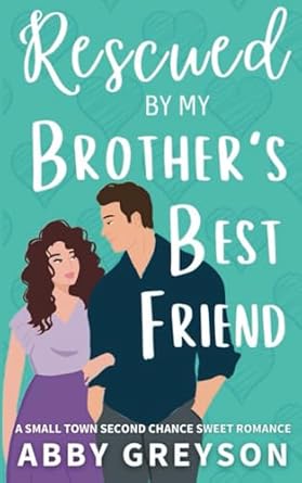 Rescued by my Brother's Best Friend: A Small Town Second Chance Sweet Romance