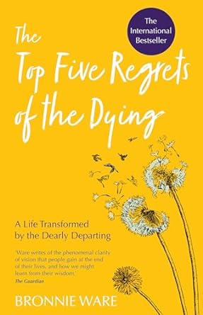 The Top Five Regrets of the Dying: A Life Transformed by the Dearly Departing