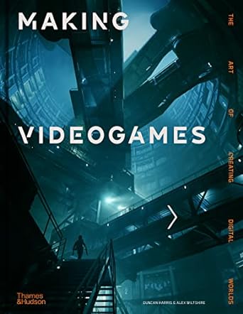 Making Videogames:The Art of Creating Digital Worlds