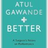 Better: A Surgeon's Notes on Performance: A Surgeon's Notes on Performance