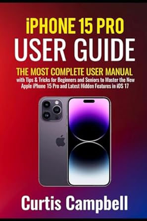 iPhone 15 Pro User Guide: The Most Complete User Manual with Tips & Tricks for Beginners and Seniors to Master the New Apple iPhone 15 Pro and Latest Hidden Features in iOS 17
