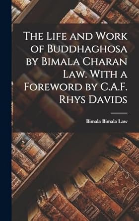 The Life and Work of Buddhaghosa by Bimala Charan Law. With a Foreword by C.A.F. Rhys Davids