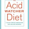 The Acid Watcher Diet: A 28-Day Reflux Prevention and Healing Program
