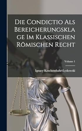 Die Condictio Als Bereicherungsklage Im Klassischen Römischen Recht; Volume 1
