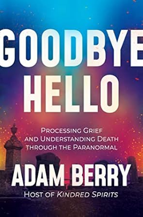 Goodbye Hello: Processing Grief and Understanding Death through the Paranormal