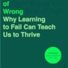 Right Kind of Wrong: Why Learning to Fail Can Teach Us to Thrive