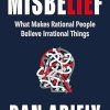 Misbelief: What Makes Rational People Believe Irrational Things