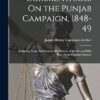 Commentaries On the Punjab Campaign, 1848-49: Including Some Additions to the History of the Second Sikh War, From Original Sources