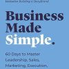 Business Made Simple: 60 Days To Master Leadership, Sales, Marketing, Execution And More