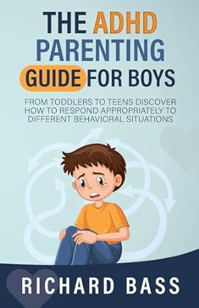 The ADHD Parenting Guide for Boys: From Toddlers to Teens Discover How to Respond Appropriately to Different Behavioral Situations
