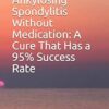 Healing Ankylosing Spondylitis Without Medication: A Cure That Has a 95% Success Rate