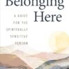 Belonging Here: A Guide for the Spiritually Sensitive Person