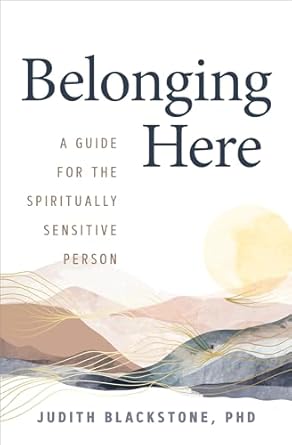 Belonging Here: A Guide for the Spiritually Sensitive Person