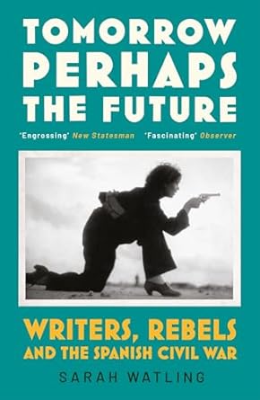 Tomorrow Perhaps the Future: Following Writers and Rebels in the Spanish Civil War