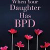 When Your Daughter Has BPD: Essential Skills to Help Families Manage Borderline Personality Disorder