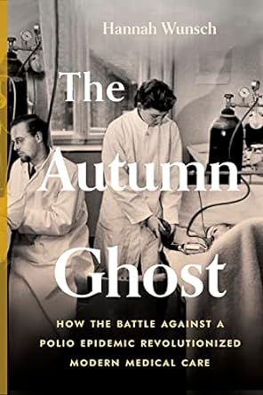 The Autumn Ghost: How the Battle Against a Polio Epidemic Revolutionized Modern Medical Care