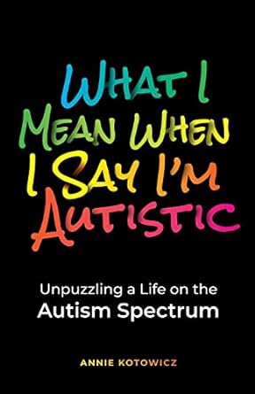 What I Mean When I Say I'm Autistic: Unpuzzling a Life on the Autism Spectrum