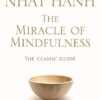 The Miracle Of Mindfulness: The Classic Guide to Meditation by the World's Most Revered Master
