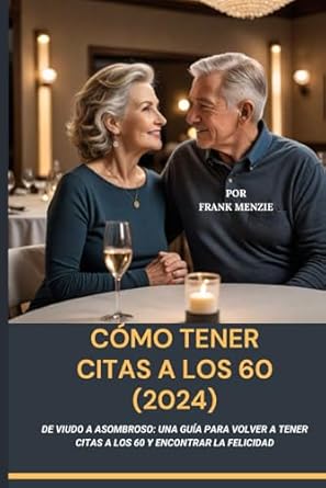 Cómo tener citas a los 60 (2024): De viudo a asombroso: una guía para volver a tener citas a los 60 y encontrar la felicidad