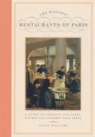 Historic Restaurants Of Paris: A Guide to Century-Old Cafes, Bistros and Gourmet Food Shops