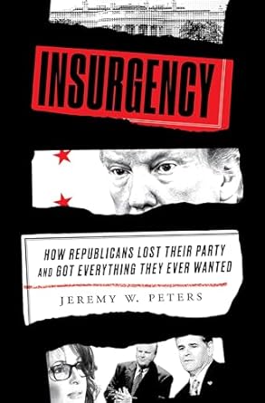 Insurgency: How Republicans Lost Their Party and Got Everything They Ever Wanted