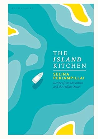 The Island Kitchen: A culinary tour of Mauritius and the Indian Ocean: Recipes from Mauritius and the Indian Ocean