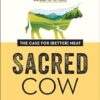 Sacred Cow: The Case for (Better) Meat: Why Well-Raised Meat Is Good for You and Good for the Planet