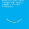 Kindness: What surviving on the kindness of strangers taught me about perspective, connection and happiness