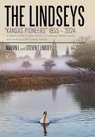 THE LINDSEYS - KANSAS PIONEERS 1855 - 2024: A History of the Lindsey Family of southeast Miami County and northeast Linn County, Kansas