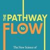 The Pathway to Flow: The New Science of Harnessing Creativity to Heal and Unwind the Body & Mind