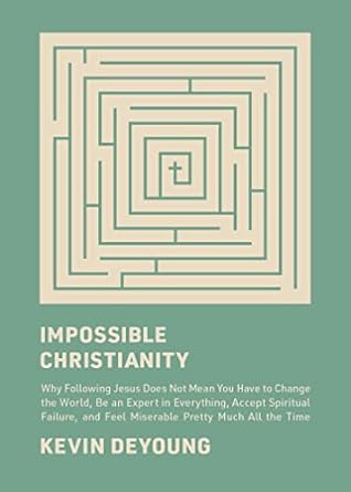 Impossible Christianity: Why Following Jesus Does Not Mean You Have to Change the World, Be an Expert in Everything, Accept Spiritual Failure, and Feel Miserable Pretty Much All the Time