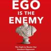 Ego is the Enemy: The Fight to Master Our Greatest Opponent