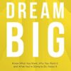Dream Big: Know What You Want, Why You Want It, and What You're Going to Do About It