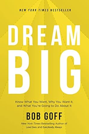 Dream Big: Know What You Want, Why You Want It, and What You're Going to Do About It