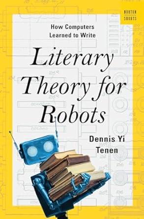 Literary Theory for Robots: How Computers Learned to Write: 0