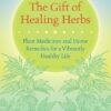 The Gift of Healing Herbs: Plant Medicines and Home Remedies for a Vibrantly Healthy Life