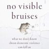 No Visible Bruises: What we don't know about domestic violence can kill us