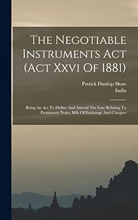 The Negotiable Instruments Act (act Xxvi Of 1881): Being An Act To Define And Amend The Law Relating To Promissory Notes, Bills Of Exchange And Cheques
