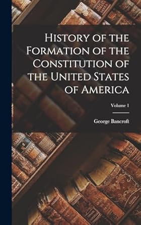 History of the Formation of the Constitution of the United States of America; Volume 1