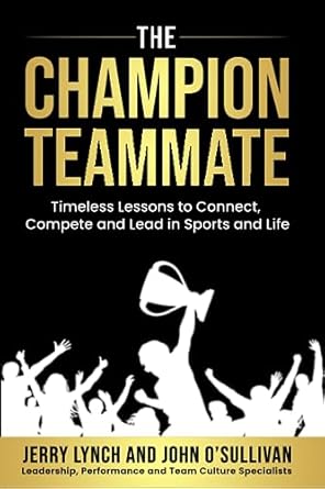 The Champion Teammate: Timeless Lessons to Connect, Compete and Lead in Sports and Life