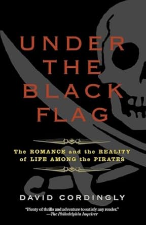 Under the Black Flag: The Romance and the Reality of Life Among the Pirates