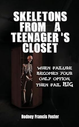 SKELETONS FROM A TEENAGER'S CLOSET: WHEN FAILURE BECOMES YOUR ONLY OPTION, THEN FAIL BIG