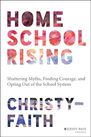 Homeschool Rising: Shattering Myths, Finding Courage, and Opting Out of the School System