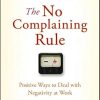 The No Complaining Rule: Positive Ways to Deal with Negativity at Work