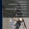 The Position of Foreign Corporations in American Constitutional Law: A Contribution to the History A