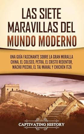 Las siete maravillas del mundo moderno: Una guía fascinante sobre la Gran Muralla China, el Coliseo, Petra, el Cristo Redentor, Machu Picchu, el Taj Mahal y Chichén Itzá